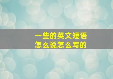 一些的英文短语怎么说怎么写的