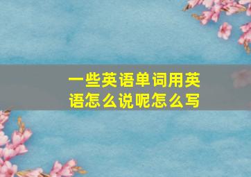 一些英语单词用英语怎么说呢怎么写