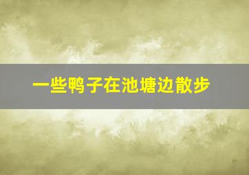 一些鸭子在池塘边散步