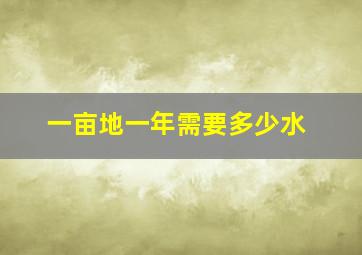 一亩地一年需要多少水