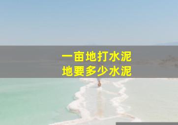 一亩地打水泥地要多少水泥