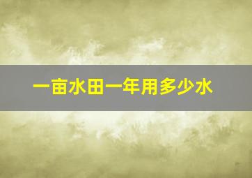 一亩水田一年用多少水