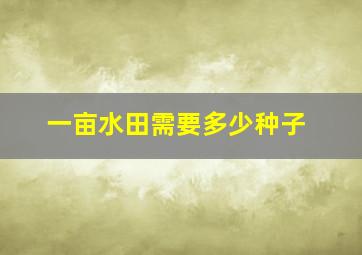 一亩水田需要多少种子