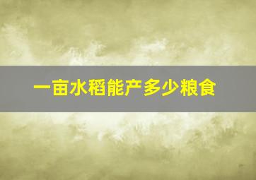 一亩水稻能产多少粮食