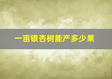 一亩银杏树能产多少果