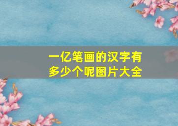 一亿笔画的汉字有多少个呢图片大全