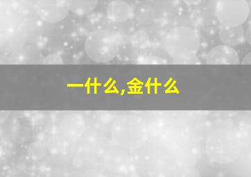 一什么,金什么