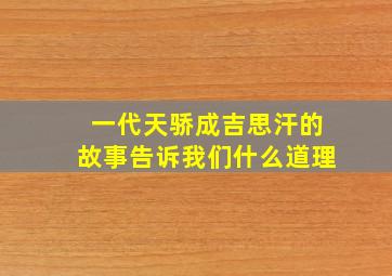 一代天骄成吉思汗的故事告诉我们什么道理