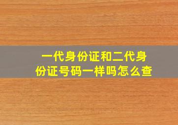 一代身份证和二代身份证号码一样吗怎么查