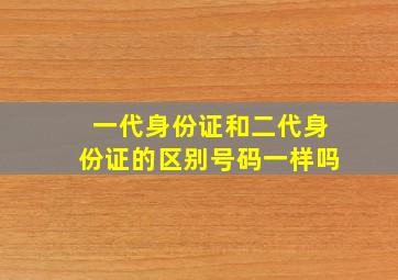 一代身份证和二代身份证的区别号码一样吗