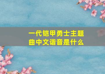 一代铠甲勇士主题曲中文谐音是什么