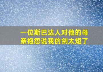 一位斯巴达人对他的母亲抱怨说我的剑太短了