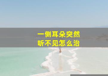 一侧耳朵突然听不见怎么治