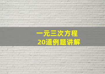 一元三次方程20道例题讲解