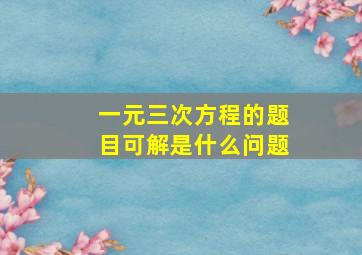 一元三次方程的题目可解是什么问题