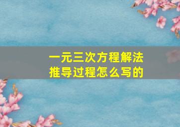 一元三次方程解法推导过程怎么写的