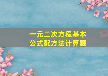 一元二次方程基本公式配方法计算题