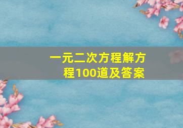 一元二次方程解方程100道及答案