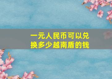 一元人民币可以兑换多少越南盾的钱