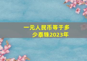 一元人民币等于多少泰铢2023年