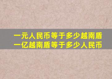 一元人民币等于多少越南盾一亿越南盾等于多少人民币