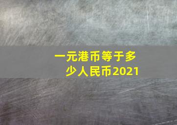 一元港币等于多少人民币2021