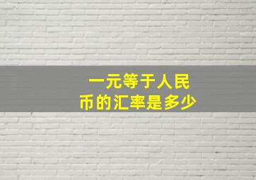 一元等于人民币的汇率是多少