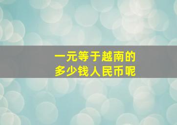 一元等于越南的多少钱人民币呢