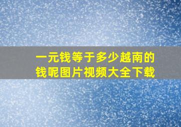 一元钱等于多少越南的钱呢图片视频大全下载