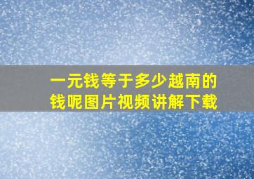 一元钱等于多少越南的钱呢图片视频讲解下载