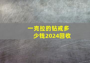 一克拉的钻戒多少钱2024回收