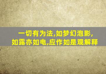 一切有为法,如梦幻泡影,如露亦如电,应作如是观解释