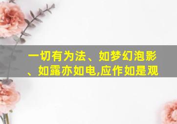 一切有为法、如梦幻泡影、如露亦如电,应作如是观