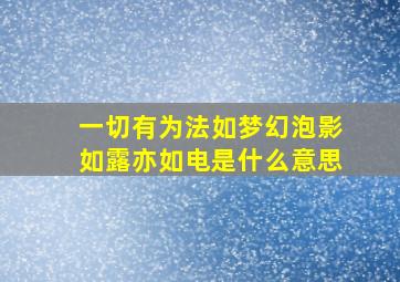 一切有为法如梦幻泡影如露亦如电是什么意思