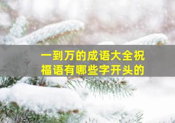 一到万的成语大全祝福语有哪些字开头的