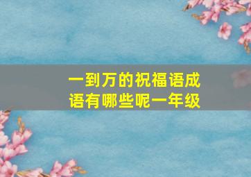 一到万的祝福语成语有哪些呢一年级