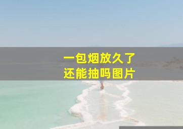 一包烟放久了还能抽吗图片