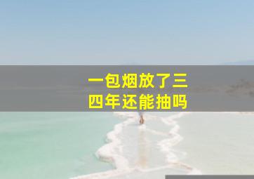 一包烟放了三四年还能抽吗