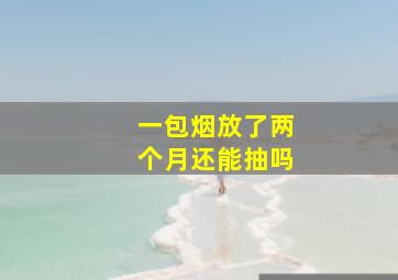 一包烟放了两个月还能抽吗