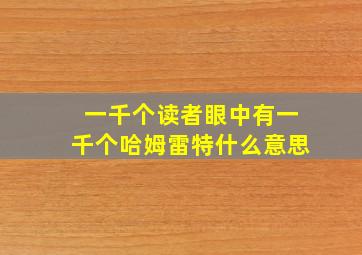 一千个读者眼中有一千个哈姆雷特什么意思