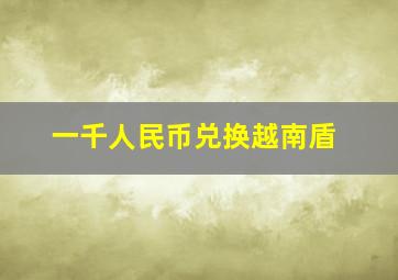 一千人民币兑换越南盾