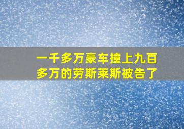 一千多万豪车撞上九百多万的劳斯莱斯被告了