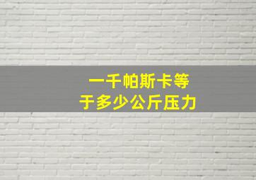 一千帕斯卡等于多少公斤压力