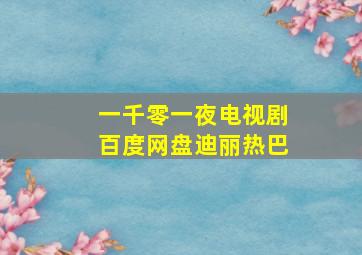 一千零一夜电视剧百度网盘迪丽热巴