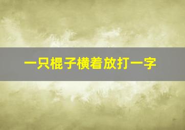 一只棍子横着放打一字