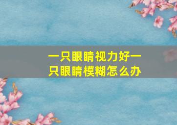 一只眼睛视力好一只眼睛模糊怎么办