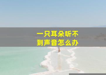 一只耳朵听不到声音怎么办