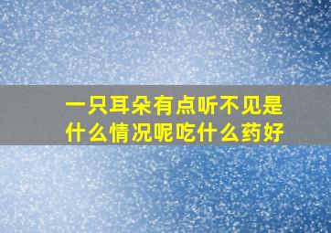 一只耳朵有点听不见是什么情况呢吃什么药好