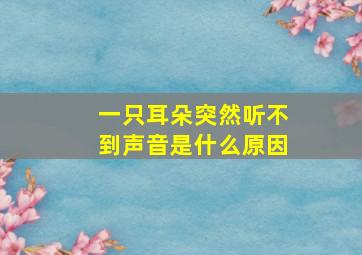 一只耳朵突然听不到声音是什么原因