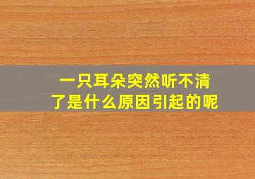 一只耳朵突然听不清了是什么原因引起的呢